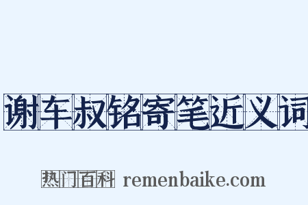 谢车叔铭寄笔近义词是什么意思的图片